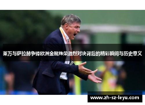 莱万与萨拉赫争锋欧洲金靴殊荣激烈对决背后的精彩瞬间与历史意义 莱万与萨拉赫争锋欧洲金靴殊荣激烈对决背后的精彩瞬间与历史意义