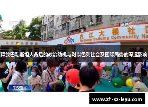 释放巴勒斯坦人背后的政治动机与对以色列社会及国际局势的深远影响 释放巴勒斯坦人背后的政治动机与对以色列社会及国际局势的深远影响