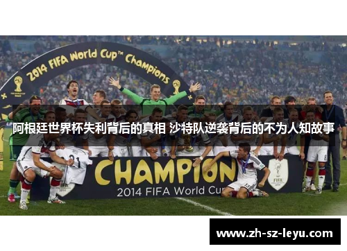 阿根廷世界杯失利背后的真相 沙特队逆袭背后的不为人知故事 阿根廷世界杯失利背后的真相 沙特队逆袭背后的不为人知故事
