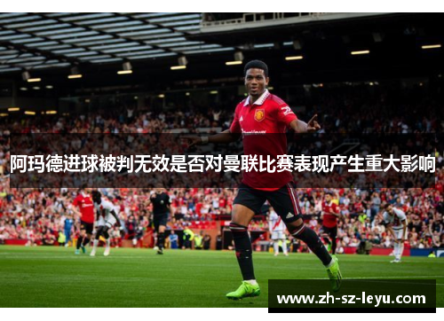 阿玛德进球被判无效是否对曼联比赛表现产生重大影响