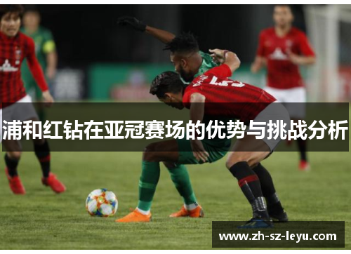 浦和红钻在亚冠赛场的优势与挑战分析