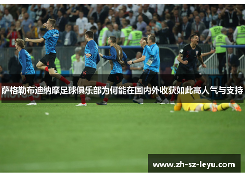 萨格勒布迪纳摩足球俱乐部为何能在国内外收获如此高人气与支持