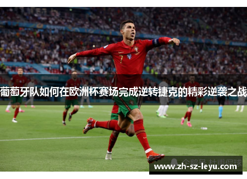 葡萄牙队如何在欧洲杯赛场完成逆转捷克的精彩逆袭之战