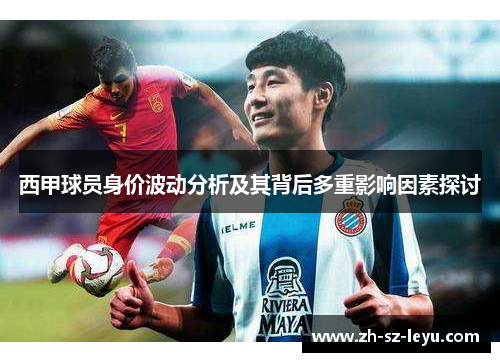 西甲球员身价波动分析及其背后多重影响因素探讨