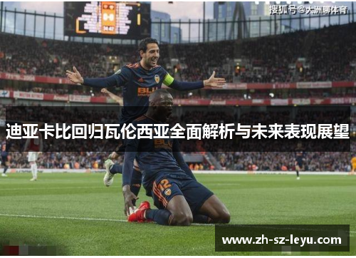 迪亚卡比回归瓦伦西亚全面解析与未来表现展望