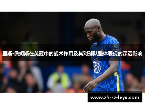 里斯·詹姆斯在英冠中的战术作用及其对球队整体表现的深远影响