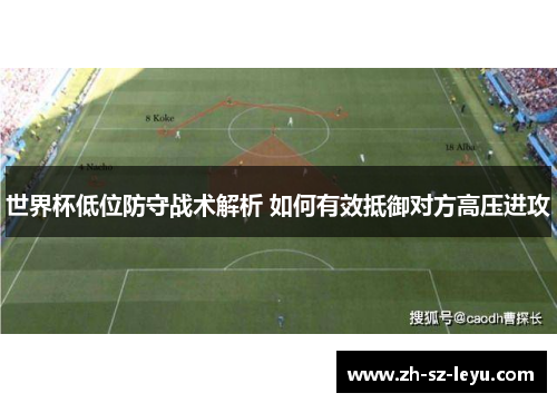 世界杯低位防守战术解析 如何有效抵御对方高压进攻