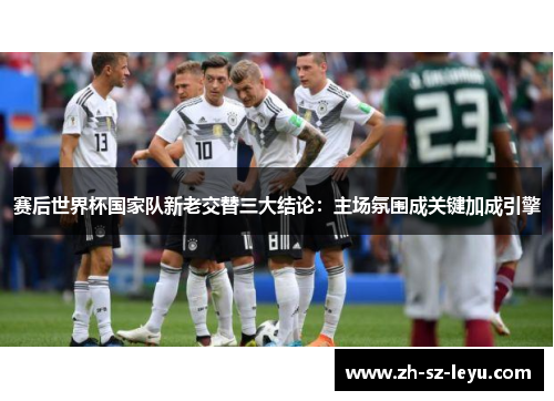 赛后世界杯国家队新老交替三大结论：主场氛围成关键加成引擎