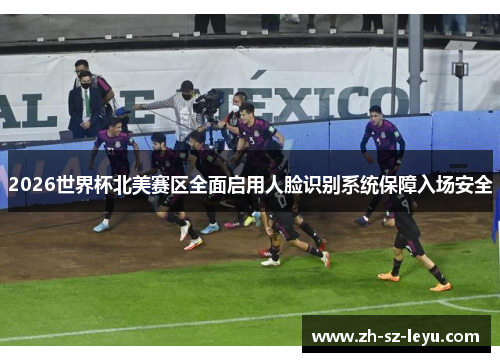 2026世界杯北美赛区全面启用人脸识别系统保障入场安全