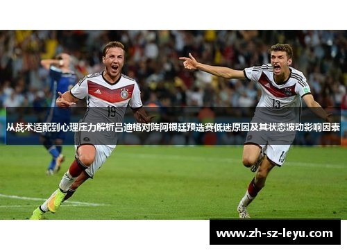 从战术适配到心理压力解析吕迪格对阵阿根廷预选赛低迷原因及其状态波动影响因素 从战术适配到心理压力解析吕迪格对阵阿根廷预选赛低迷原因及其状态波动影响因素