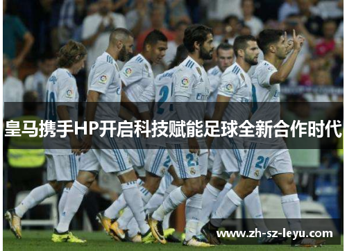 皇马携手HP开启科技赋能足球全新合作时代