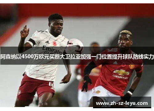 阿森纳以4500万欧元买断大卫拉亚加强一门位置提升球队防线实力