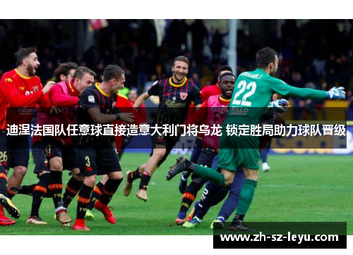 迪涅法国队任意球直接造意大利门将乌龙 锁定胜局助力球队晋级