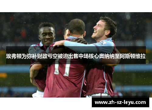 埃弗顿为弥补财政亏空被迫出售中场核心奥纳纳至阿斯顿维拉 埃弗顿为弥补财政亏空被迫出售中场核心奥纳纳至阿斯顿维拉