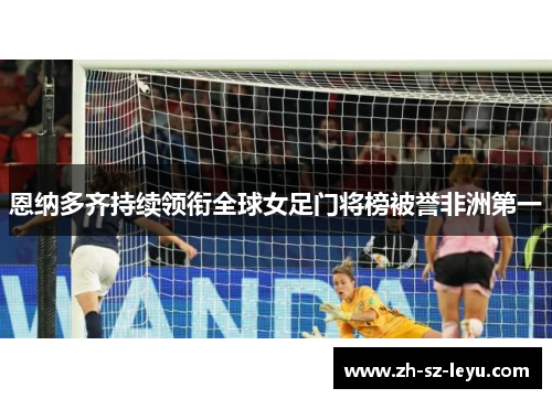 恩纳多齐持续领衔全球女足门将榜被誉非洲第一
