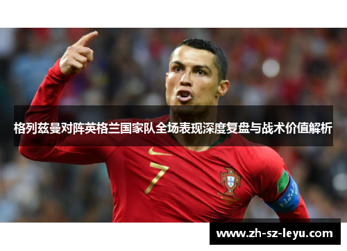 格列兹曼对阵英格兰国家队全场表现深度复盘与战术价值解析 格列兹曼对阵英格兰国家队全场表现深度复盘与战术价值解析