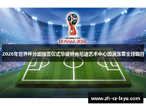 2026年世界杯分组抽签仪式华盛顿肯尼迪艺术中心圆满落幕全球瞩目