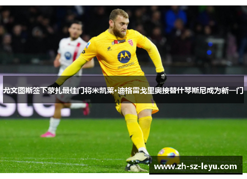尤文图斯签下蒙扎最佳门将米凯莱·迪格雷戈里奥接替什琴斯尼成为新一门 尤文图斯签下蒙扎最佳门将米凯莱·迪格雷戈里奥接替什琴斯尼成为新一门