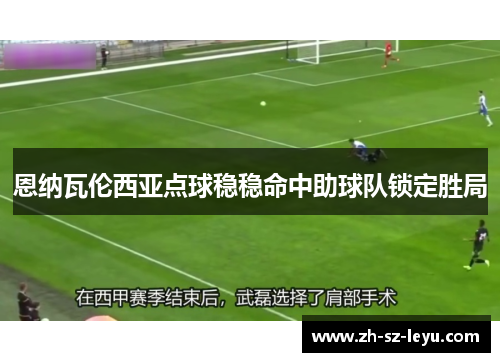 恩纳瓦伦西亚点球稳稳命中助球队锁定胜局 恩纳瓦伦西亚点球稳稳命中助球队锁定胜局